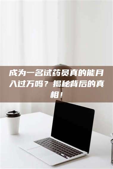 临沂成为一名试药员真的能月入过万吗？揭秘背后的真相！ 第1张