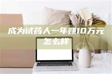 临沂成为试药人一年赚10万元怎么样 第1张
