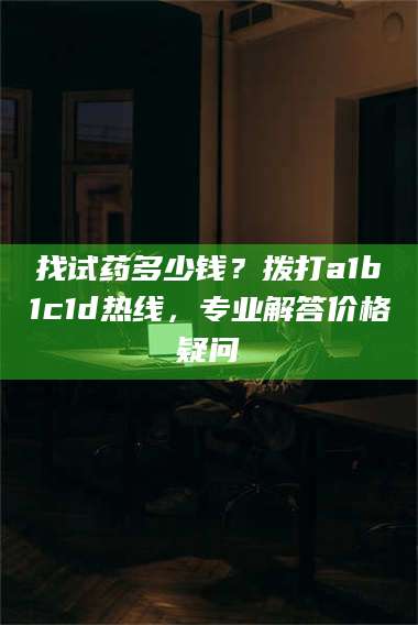 临沂找试药多少钱？拨打a1b1c1d热线，专业解答价格疑问 第1张