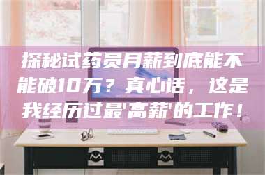临沂探秘试药员月薪到底能不能破10万？真心话，这是我经历过最'高薪'的工作！ 第1张