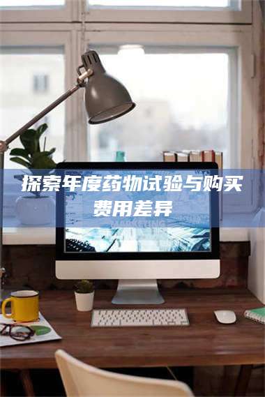 临沂探索年度药物试验与购买费用差异 第1张