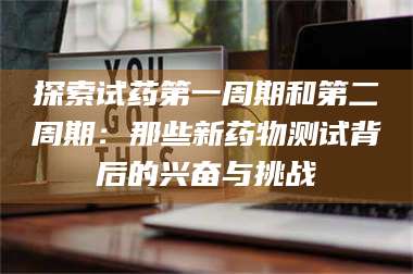 临沂探索试药第一周期和第二周期：那些新药物测试背后的兴奋与挑战 第1张