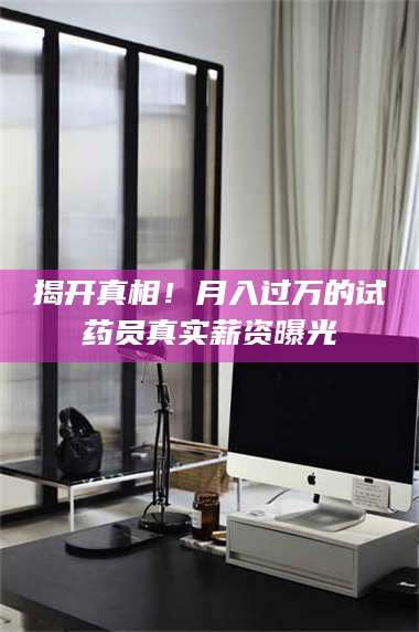 临沂揭开真相！月入过万的试药员真实薪资曝光 第1张