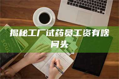 临沂揭秘工厂试药员工资有啥问头 第1张