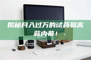 临沂揭秘月入过万的试药员高薪内幕！ 第1张