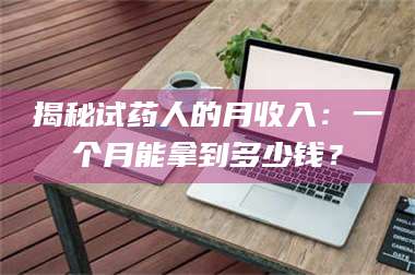 临沂揭秘试药人的月收入：一个月能拿到多少钱？ 第1张