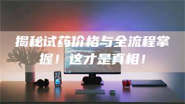 临沂揭秘试药价格与全流程掌握！这才是真相！ 第1张