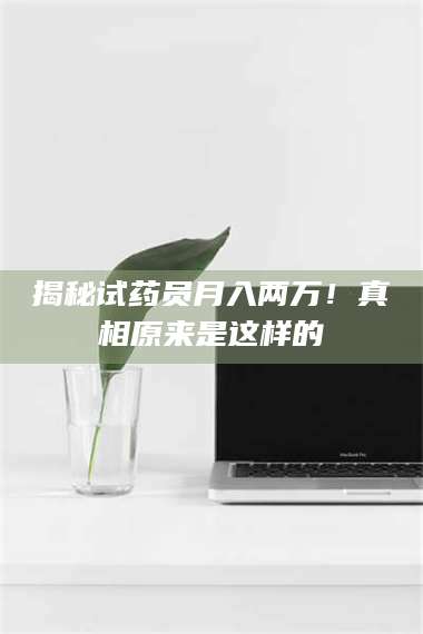 临沂揭秘试药员月入两万！真相原来是这样的 第1张