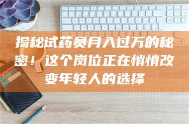 临沂揭秘试药员月入过万的秘密！这个岗位正在悄悄改变年轻人的选择 第1张