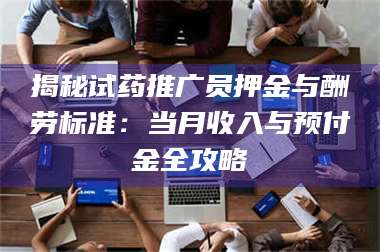 临沂揭秘试药推广员押金与酬劳标准：当月收入与预付金全攻略 第1张