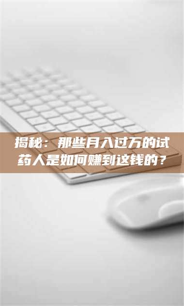 临沂揭秘：那些月入过万的试药人是如何赚到这钱的？ 第1张