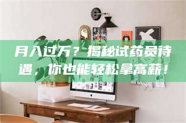 临沂月入过万？揭秘试药员待遇，你也能轻松拿高薪！ 第1张