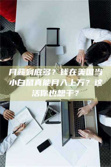 临沂月薪到底多？钱在美国当小白鼠真能月入上万？这活你也想干？ 第1张