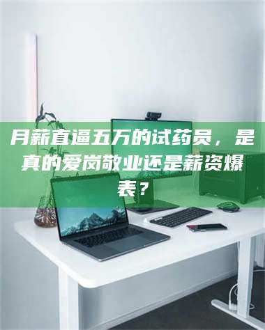 临沂月薪直逼五万的试药员，是真的爱岗敬业还是薪资爆表？ 第1张