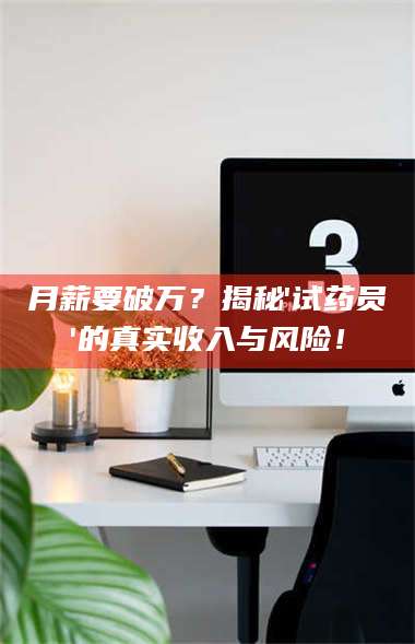 临沂月薪要破万？揭秘'试药员'的真实收入与风险！ 第1张