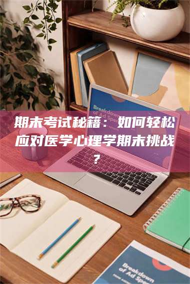 临沂期末考试秘籍:如何轻松应对医学心理学期末挑战? 第1张 临沂期末考试秘籍:如何轻松应对医学心理学期末挑战? 第1张