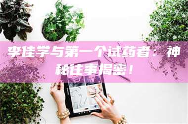 临沂李佳学与第一个试药者：神秘往事揭密！ 第1张