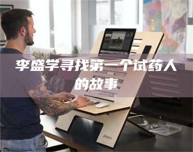 临沂李盛学寻找第一个试药人的故事 第1张 临沂李盛学寻找第一个试药人的故事 第1张