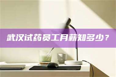 临沂武汉试药员工月薪知多少？ 第1张