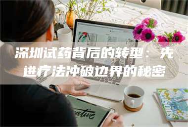 临沂深圳试药背后的转型：先进疗法冲破边界的秘密 第1张