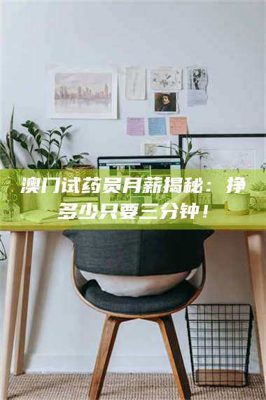 临沂澳门试药员月薪揭秘：挣多少只要三分钟！ 第1张