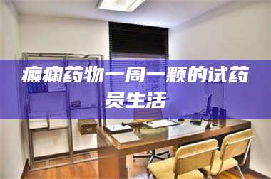 临沂癫痫药物一周一颗的试药员生活 第1张