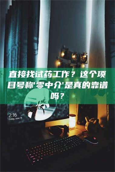 临沂直接找试药工作？这个项目号称'零中介'是真的靠谱吗？ 第1张