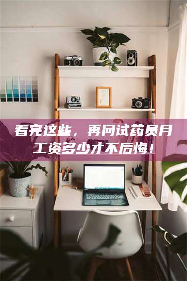 临沂看完这些,再问试药员月工资多少才不后悔! 第1张 临沂看完这些,再问试药员月工资多少才不后悔! 第1张