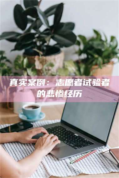 临沂真实案例：志愿者试验者的悲惨经历 第1张