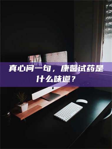 临沂真心问一句，康馨试药是什么味道？ 第1张