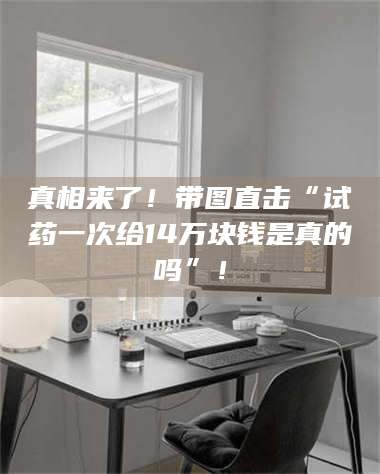 临沂真相来了!带图直击“试药一次给14万块钱是真的吗”! 第1张 临沂真相来了!带图直击“试药一次给14万块钱是真的吗”! 第1张