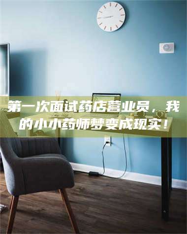 临沂第一次面试药店营业员，我的小小药师梦变成现实！ 第1张