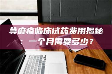 临沂荨麻疹临床试药费用揭秘：一个月需要多少？ 第1张