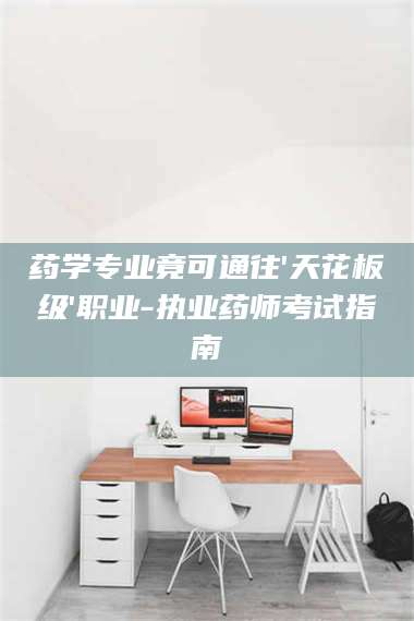 临沂药学专业竟可通往'天花板级'职业-执业药师考试指南 第1张 临沂药学专业竟可通往'天花板级'职业-执业药师考试指南 第1张