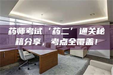 临沂药师考试‘药二’通关秘籍分享,考点全覆盖! 第1张 临沂药师考试‘药二’通关秘籍分享,考点全覆盖! 第1张