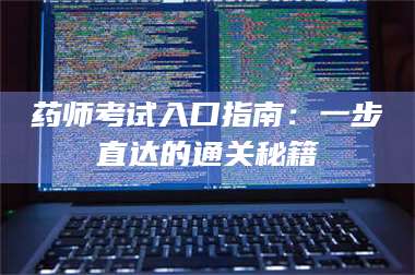 临沂药师考试入口指南:一步直达的通关秘籍 第1张 临沂药师考试入口指南:一步直达的通关秘籍 第1张