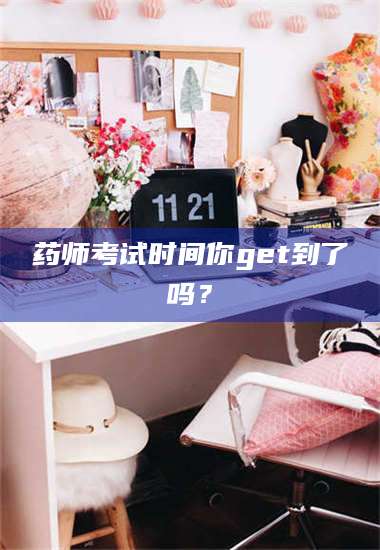 临沂药师考试时间你get到了吗？ 第1张