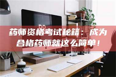 临沂药师资格考试秘籍：成为合格药师就这么简单！ 第1张