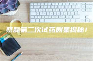 临沂蔡磊第二次试药剧集揭秘！ 第1张