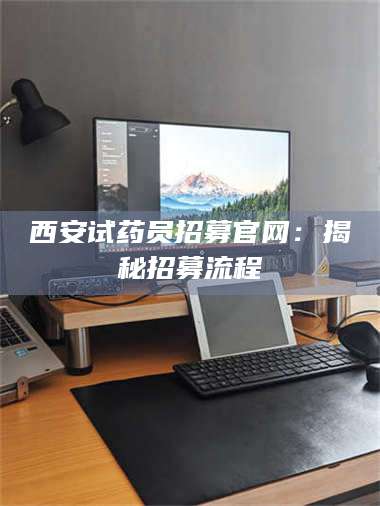 临沂西安试药员招募官网：揭秘招募流程 第1张