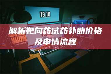 临沂解析靶向药试药补助价格及申请流程 第1张