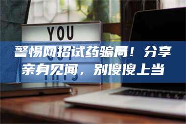 临沂警惕网招试药骗局！分享亲身见闻，别傻傻上当 第1张