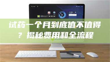 临沂试药一个月到底值不值得？揭秘费用和全流程 第1张