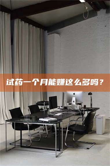 临沂试药一个月能赚这么多吗？ 第1张