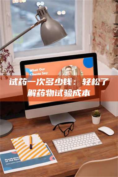 临沂试药一次多少钱：轻松了解药物试验成本 第1张