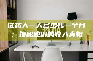 临沂试药人一天多少钱一个月：揭秘他们的收入真相 第1张