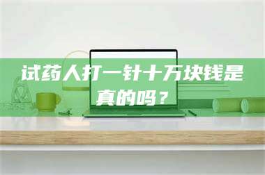 临沂试药人打一针十万块钱是真的吗？ 第1张