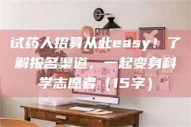 临沂试药人招募从此easy！了解报名渠道，一起变身科学志愿者（15字） 第1张