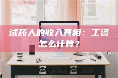 临沂试药人的收入真相：工资怎么计算？ 第1张