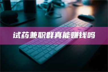 临沂试药兼职群真能赚钱吗 第1张